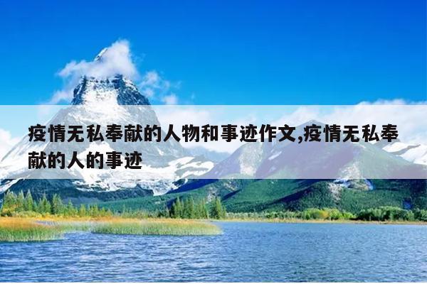 疫情无私奉献的人物和事迹作文,疫情无私奉献的人的事迹