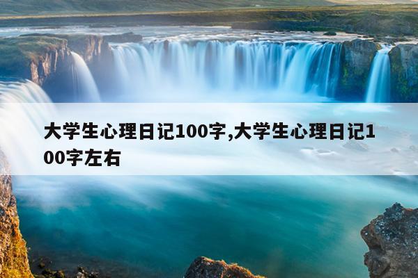 大学生心理日记100字,大学生心理日记100字左右