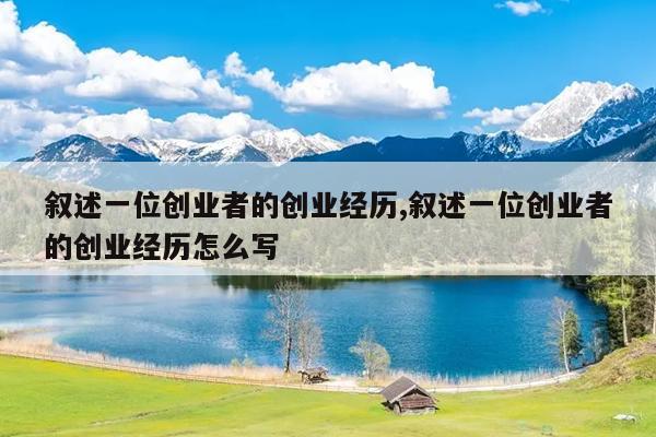 叙述一位创业者的创业经历,叙述一位创业者的创业经历怎么写