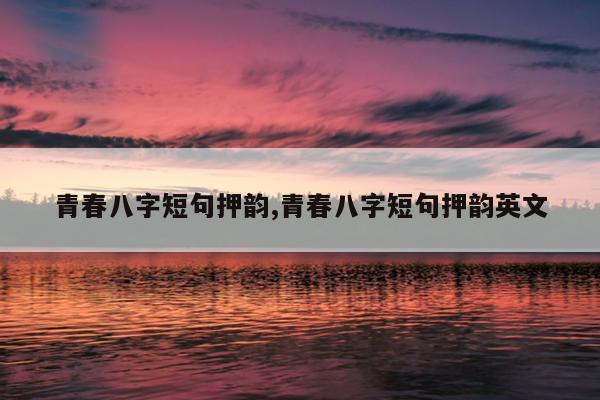 青春八字短句押韵,青春八字短句押韵英文