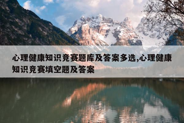 心理健康知识竞赛题库及答案多选,心理健康知识竞赛填空题及答案