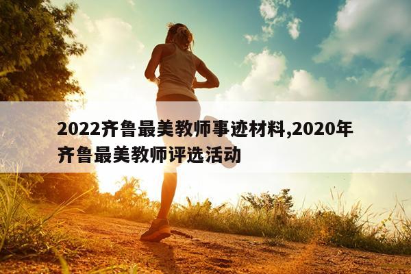 2022齐鲁最美教师事迹材料,2020年齐鲁最美教师评选活动