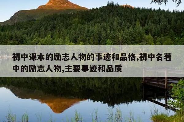 初中课本的励志人物的事迹和品格,初中名著中的励志人物,主要事迹和品质