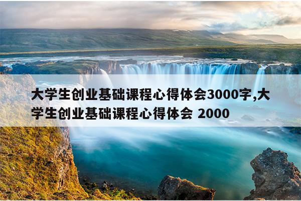 大学生创业基础课程心得体会3000字,大学生创业基础课程心得体会 2000