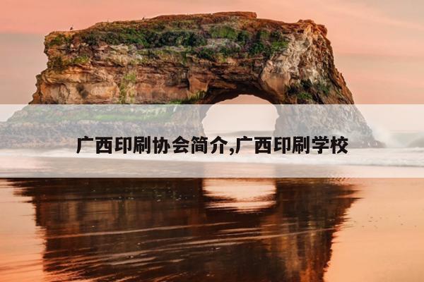 广西印刷协会简介,广西印刷学校