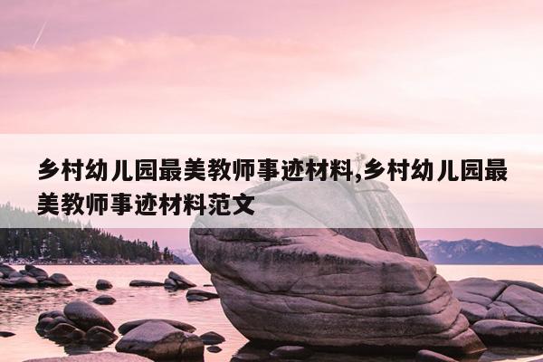 乡村幼儿园最美教师事迹材料,乡村幼儿园最美教师事迹材料范文