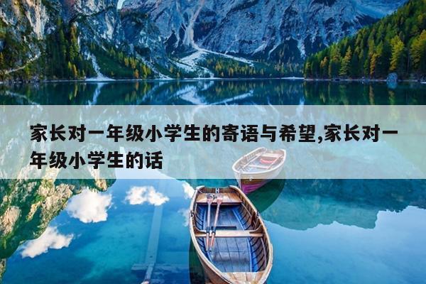 家长对一年级小学生的寄语与希望,家长对一年级小学生的话