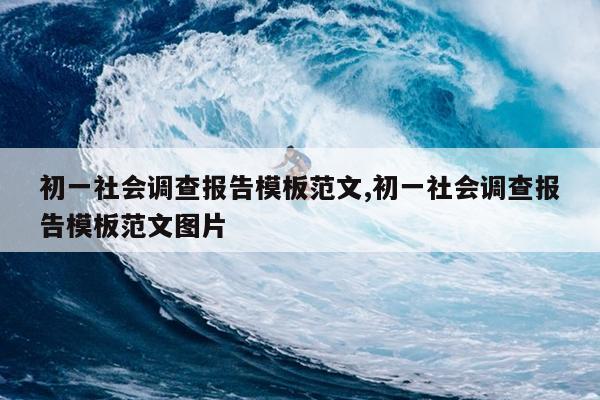 初一社会调查报告模板范文,初一社会调查报告模板范文图片