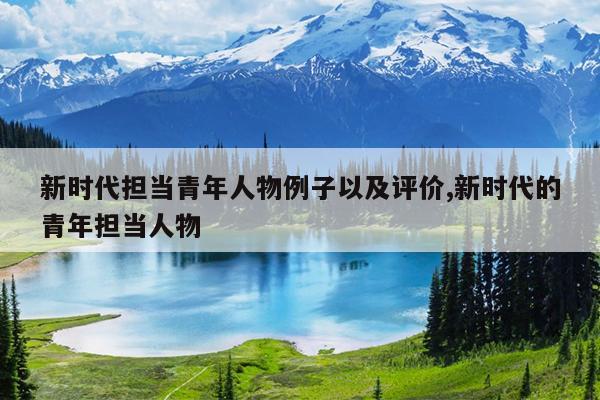 新时代担当青年人物例子以及评价,新时代的青年担当人物
