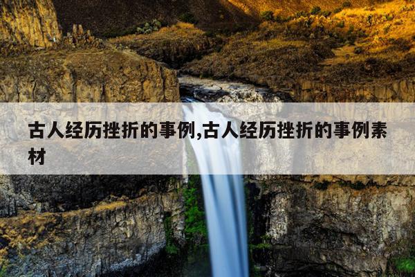 古人经历挫折的事例,古人经历挫折的事例素材