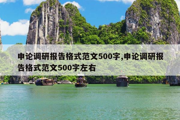 申论调研报告格式范文500字,申论调研报告格式范文500字左右