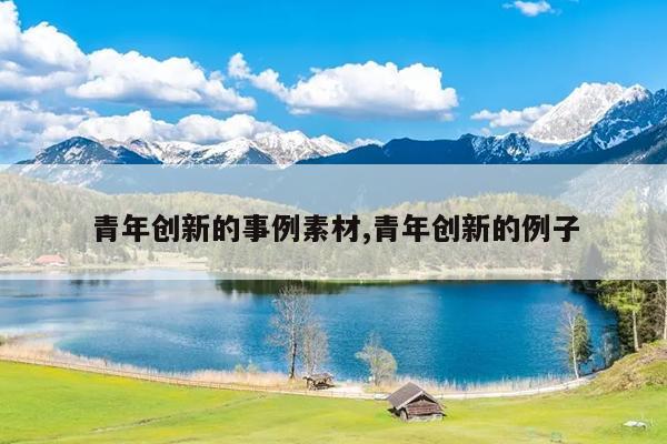 青年创新的事例素材,青年创新的例子