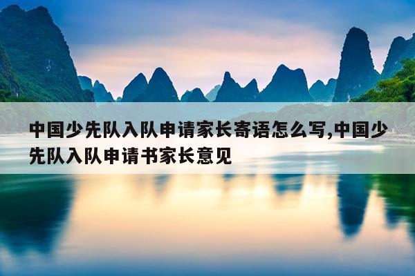 中国少先队入队申请家长寄语怎么写,中国少先队入队申请书家长意见