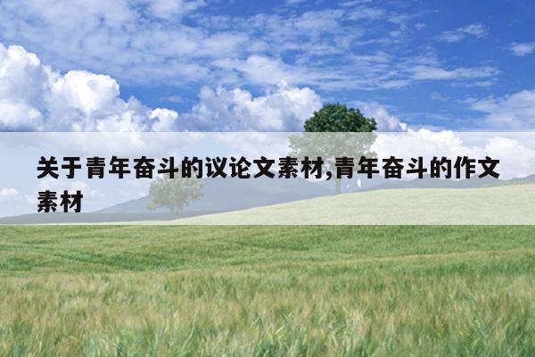 关于青年奋斗的议论文素材,青年奋斗的作文素材