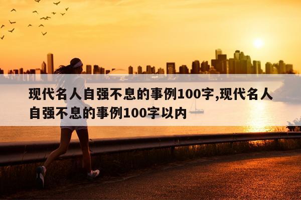 现代名人自强不息的事例100字,现代名人自强不息的事例100字以内