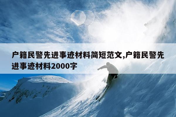 户籍民警先进事迹材料简短范文,户籍民警先进事迹材料2000字