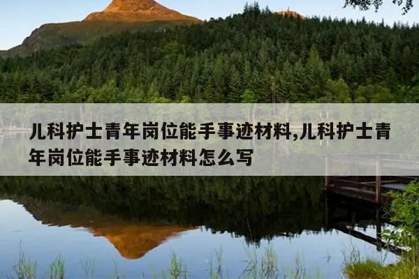 儿科护士青年岗位能手事迹材料,儿科护士青年岗位能手事迹材料怎么写