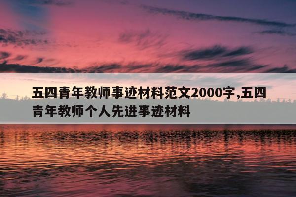 五四青年教师事迹材料范文2000字,五四青年教师个人先进事迹材料