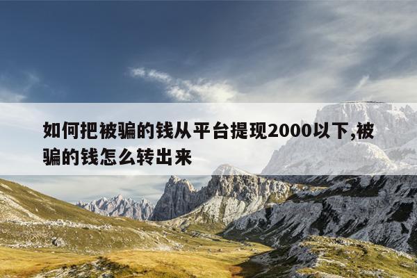 如何把被骗的钱从平台提现2000以下,被骗的钱怎么转出来