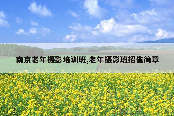 南京老年摄影培训班,老年摄影班招生简章