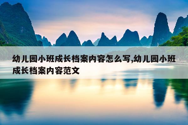 幼儿园小班成长档案内容怎么写,幼儿园小班成长档案内容范文
