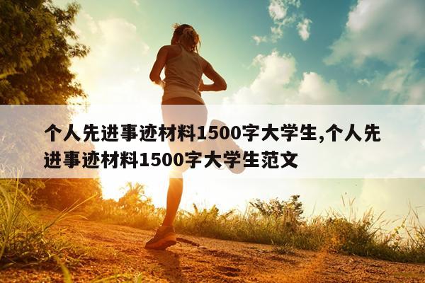 个人先进事迹材料1500字大学生,个人先进事迹材料1500字大学生范文