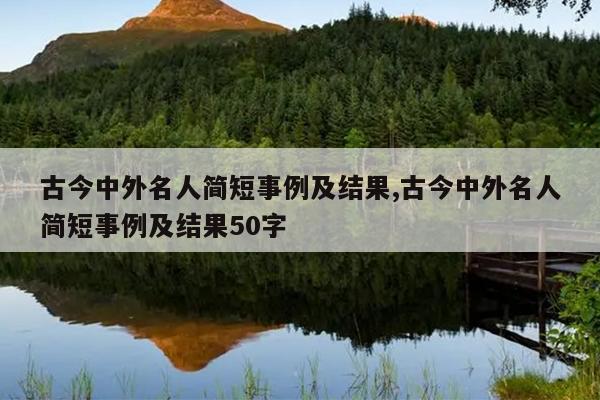 古今中外名人简短事例及结果,古今中外名人简短事例及结果50字