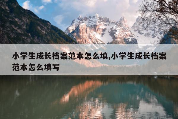 小学生成长档案范本怎么填,小学生成长档案范本怎么填写