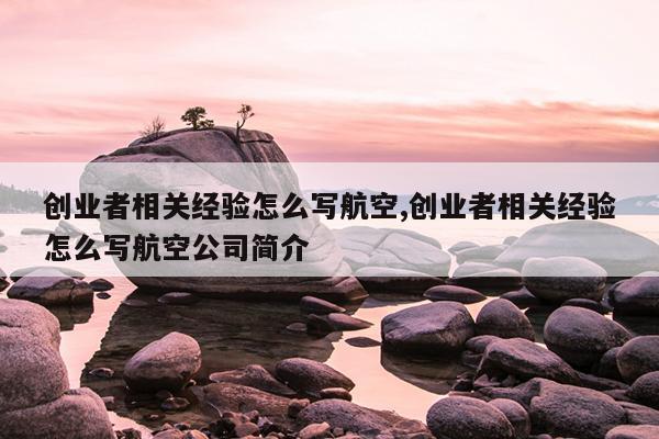 创业者相关经验怎么写航空,创业者相关经验怎么写航空公司简介