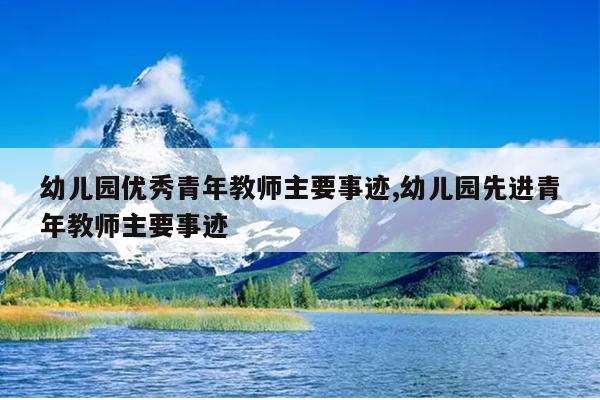 幼儿园优秀青年教师主要事迹,幼儿园先进青年教师主要事迹