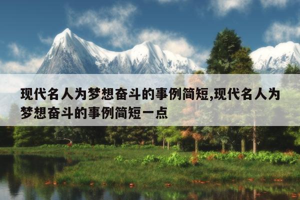 现代名人为梦想奋斗的事例简短,现代名人为梦想奋斗的事例简短一点