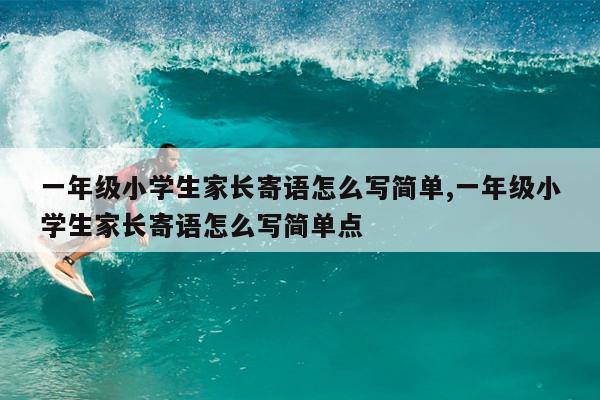 一年级小学生家长寄语怎么写简单,一年级小学生家长寄语怎么写简单点