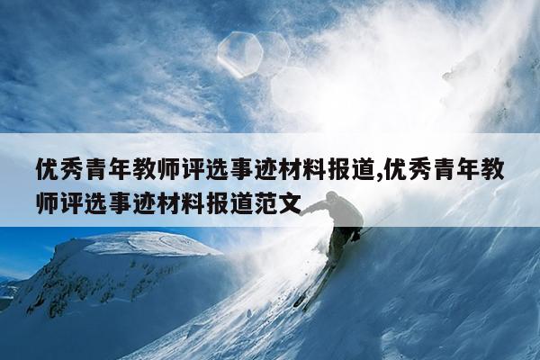优秀青年教师评选事迹材料报道,优秀青年教师评选事迹材料报道范文