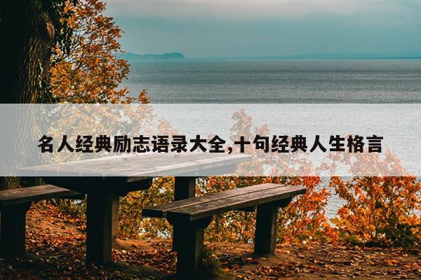 名人经典励志语录大全,十句经典人生格言