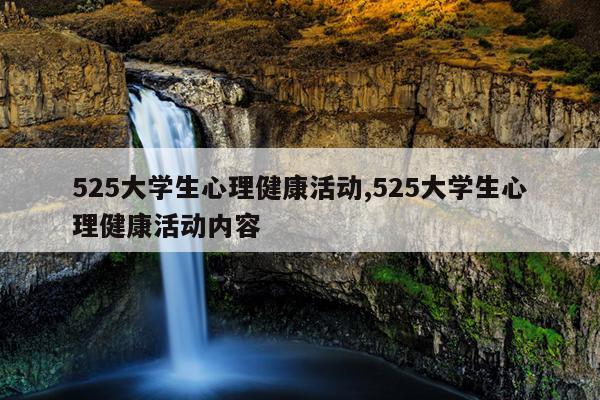 525大学生心理健康活动,525大学生心理健康活动内容