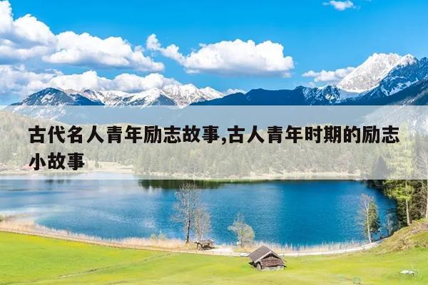 古代名人青年励志故事,古人青年时期的励志小故事