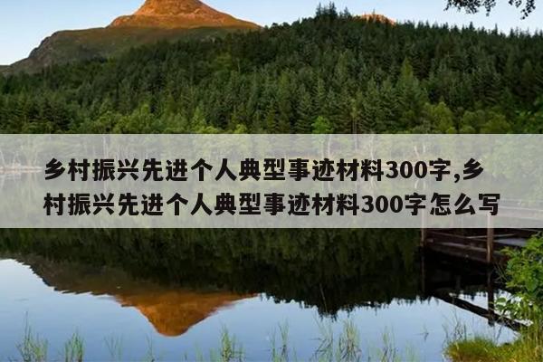 乡村振兴先进个人典型事迹材料300字,乡村振兴先进个人典型事迹材料300字怎么写