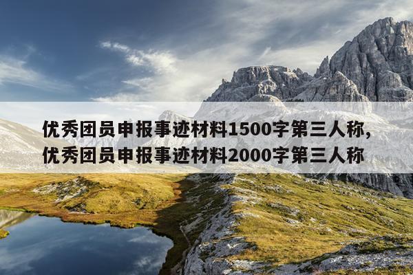 优秀团员申报事迹材料1500字第三人称,优秀团员申报事迹材料2000字第三人称