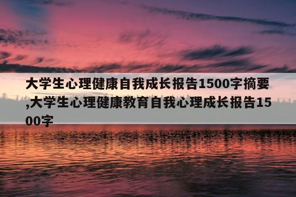 大学生心理健康自我成长报告1500字摘要,大学生心理健康教育自我心理成长报告1500字
