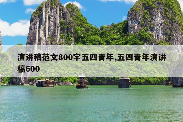 演讲稿范文800字五四青年,五四青年演讲稿600