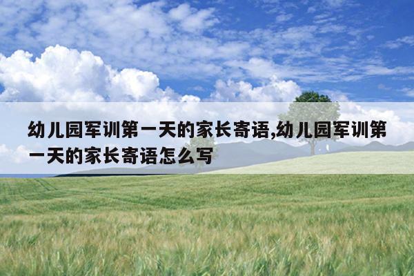 幼儿园军训第一天的家长寄语,幼儿园军训第一天的家长寄语怎么写