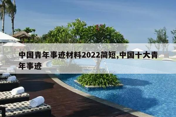 中国青年事迹材料2022简短,中国十大青年事迹