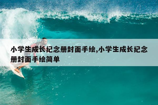 小学生成长纪念册封面手绘,小学生成长纪念册封面手绘简单