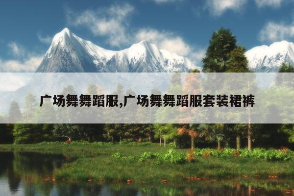 广场舞舞蹈服,广场舞舞蹈服套装裙裤