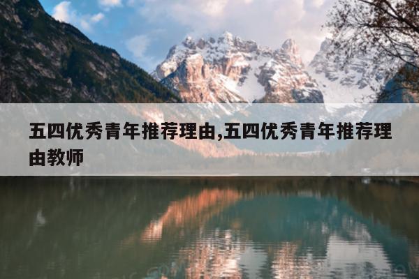 五四优秀青年推荐理由,五四优秀青年推荐理由教师