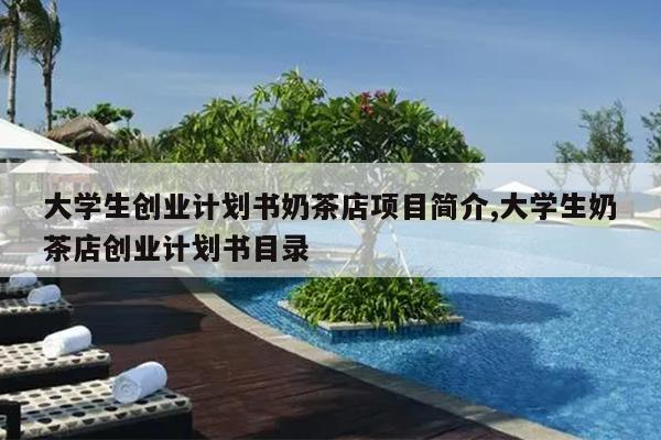 大学生创业计划书奶茶店项目简介,大学生奶茶店创业计划书目录