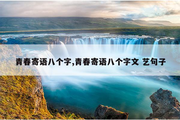 青春寄语八个字,青春寄语八个字文 艺句子