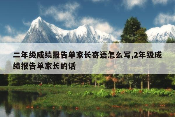 二年级成绩报告单家长寄语怎么写,2年级成绩报告单家长的话