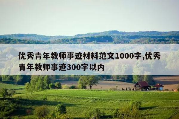 优秀青年教师事迹材料范文1000字,优秀青年教师事迹300字以内