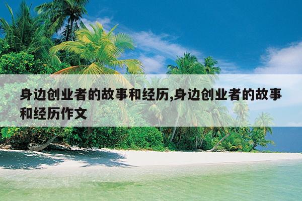 身边创业者的故事和经历,身边创业者的故事和经历作文